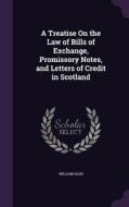 A Treatise On The Law Of Bills Of Exchange, Promissory Notes, And Letters Of Credit In Scotland di William Glen edito da Palala Press