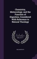 Chemistry, Meteorology, And The Function Of Digestion, Considered With Reference To Natural Theology di William Prout edito da Palala Press