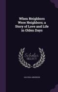 When Neighbors Were Neighbors; A Story Of Love And Life In Olden Days di Galusha Anderson edito da Palala Press