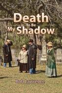 Death to Be My Shadow di Bob Lawrence edito da Xlibris