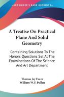 A Treatise On Practical Plane And Solid di THOMAS JAY EVANS edito da Kessinger Publishing