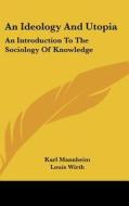 An Ideology and Utopia: An Introduction to the Sociology of Knowledge di Karl Mannheim edito da Kessinger Publishing