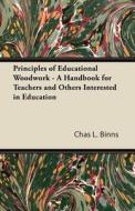 Principles of Educational Woodwork - A Handbook for Teachers and Others Interested in Education di Chas L. Binns edito da Streeter Press