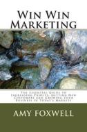 Win Win Marketing: The Essential Guide to Increasing Profits, Getting New Customers and Growing Your Business in Today's Markets di MS Amy L. Foxwell edito da Createspace