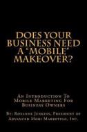 Does Your Business Need a Mobile Makeover?: Introduction to Mobile Marketing for Busines Owners di Roxanne Jenkins edito da Createspace