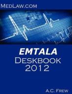 Emtala Deskbook 2012: Risk and Compliance Resources for Hospitals and Physicians di A. C. Frew edito da Createspace