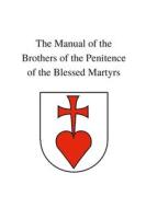 The Manual of the Brothers of the Penitence of the Blessed Martyrs di Brothers of t. . . of the Blessed Martyrs edito da Lulu.com