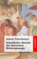 Grundlicher Bericht Des Deutschen Meistergesangs di Adam Puschman edito da Createspace