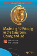 Mastering 3D Printing in the Classroom, Library, and Lab di Joan Horvath, Rich Cameron edito da APRESS L.P.