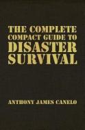 The Complete Compact Guide to Disaster Survival di Anthony James Canelo edito da Createspace