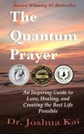 The Quantum Prayer: An Inspiring Guide to Love, Healing, and Creating the Best Life Possible di Dr Joshua Kai edito da Createspace Independent Publishing Platform