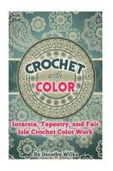 Crochet with Color: Intarsia, Tapestry, and Fair Isle Crochet Color Work di Dorothy Wilks edito da Createspace
