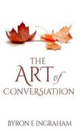 The Art of Conversation: Increasing Your Conversions Through Conversation di Byron E. Ingraham edito da Createspace