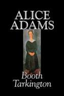 Alice Adamss by Booth Tarkington, Fiction, Classics, Literary di Booth Tarkington edito da ALAN RODGERS BOOKS