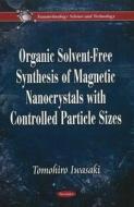 Organic Solvent-Free Synthesis of Magnetic Nanocrystals with Controlled Particle Sizes di Tomohiro Iwasaki edito da Nova Science Publishers Inc
