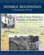 Humble Beginnings: A Photographic Memoir di LUZIBU NSAKALA edito da Lightning Source Uk Ltd