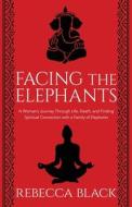 Facing the Elephants: A Woman's Journey Through Life, Death, and Finding Spiritual Connection with a Family of Elephants di Rebecca Black edito da LIGHTNING SOURCE INC