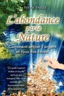 L'Abondance Par La Nature, Comment Attirer L'Argent Et Tous Vos Reves di Sylvie Vallee edito da Sylvie Vallee
