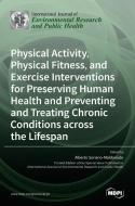 Physical Activity, Physical Fitness, and Exercise Interventions for Preserving Human Health and Preventing and Treating Chronic Conditions across the  edito da MDPI AG