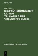 Die Fruhbronzezeitlichen Triangularen Vollgriffdolche di Otto Uenze edito da Walter de Gruyter