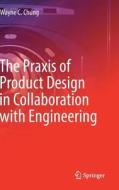 The Praxis of Product Design in Collaboration with Engineering di Wayne C. Chung edito da Springer-Verlag GmbH