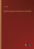 Beet-Root Sugar and Cultivation of the Beet di E. Grant edito da Outlook Verlag