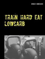 Train Hard - Eat Lowcarb di Denise Hübscher edito da Books on Demand