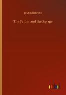 The Settler and the Savage di R. M Ballantyne edito da Outlook Verlag