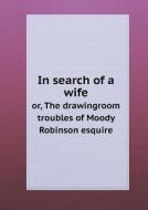 In Search Of A Wife Or, The Drawingroom Troubles Of Moody Robinson Esquire di C A Doyle edito da Book On Demand Ltd.