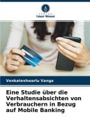 Eine Studie über die Verhaltensabsichten von Verbrauchern in Bezug auf Mobile Banking di Venkateshwarlu Vanga edito da Verlag Unser Wissen