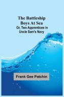 The Battleship Boys at Sea; Or, Two Apprentices in Uncle Sam's Navy di Frank Gee Patchin edito da Alpha Editions