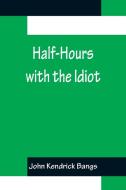 Half-Hours with the Idiot di John Kendrick Bangs edito da Alpha Editions