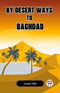 By Desert Ways To Baghdad di Jebb Louisa edito da Double 9 Books