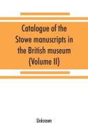 Catalogue of the Stowe manuscripts in the British museum (Volume II) di Unknown edito da Alpha Editions