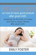 PREGNANCY GUIDE ON HOW TO HAVE A GOOD POSTURE AFTER GIVING BIRTH di Foster Emily Foster edito da Independently Published