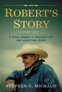 Robert's Story: A Texas Cowboy's Troubled Life and Horrifying Death di Stephen G. Michaud edito da COYOTE PUB