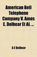 American Bell Telephone Company V. Amos E. Dolbear Et Al. ... di A. E. Dolbear, United States Circuit Court edito da General Books Llc