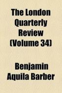 The London Quarterly Review (volume 34) di William Lonsdale Watkinson, Benjamin Aquila Barber edito da General Books Llc