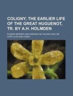Coligny; The Earlier Life Of The Great Huguenot, Tr. By A.h. Holmden di Eugene Bersier edito da General Books Llc