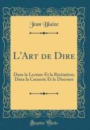 L'Art de Dire: Dans La Lecture Et La Recitation; Dans La Causerie Et Le Discours (Classic Reprint) di Jean Blaize edito da Forgotten Books