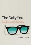 The Daily You - How the Advertising Industry is Defining Your Identity and Your Worth di Joseph Turow edito da Yale University Press