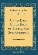 Up-To-Date Guide Book of Boston and Surroundings (Classic Reprint) di Unknown Author edito da Forgotten Books