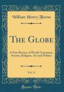 The Globe, Vol. 11: A New Review of World-Literature, Society, Religion, Art and Politics (Classic Reprint) di William Henry Thorne edito da Forgotten Books
