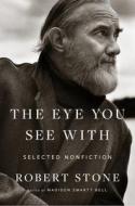 The Eye You See with: Selected Nonfiction di Robert Stone edito da MARINER BOOKS