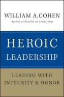 Heroic Leadership di William A. Cohen edito da John Wiley & Sons