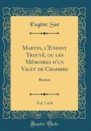 Martin, L'Enfant Trouvé, Ou Les Mémoires D'Un Valet de Chambre, Vol. 7 of 8: Roman (Classic Reprint) di Eugene Sue edito da Forgotten Books