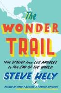 The Wonder Trail: True Stories from Los Angeles to the End of the World di Steve Hely edito da DUTTON BOOKS