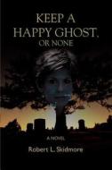 Keep A Happy Ghost, Or None di Robert L. Skidmore edito da iUniverse