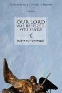 Our Lord Was Baptized, You Know di Marta Sutton Weeks edito da iUniverse