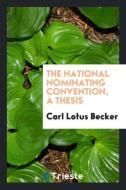 The National Nominating Convention, a Thesis di Carl Lotus Becker edito da Trieste Publishing